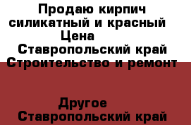 Продаю кирпич силикатный и красный › Цена ­ 8 - Ставропольский край Строительство и ремонт » Другое   . Ставропольский край